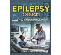 EPILEPSY 2026-2027 (Full Color): Comprehensive Guide to Causes, Diagnosis, and Treatments, integrating genetics, imaging, pharmacology, and modern therapeutic options