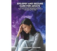 EPILEPSY AND SEIZURE CARE FOR ADULTS: A Practical Guide to Managing Symptoms, Reducing Triggers, Improving Safety, Strengthening Daily Living, and ... ... Healing, Management & Diet Freedom Series)