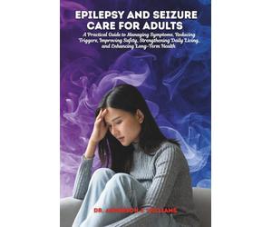 EPILEPSY AND SEIZURE CARE FOR ADULTS: A Practical Guide to Managing Symptoms, Reducing Triggers, Improving Safety, Strengthening Daily Living, and ... Healing, Management & Diet Freedom Series)