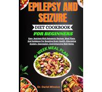 EPILEPSY AND SEIZURE DIET COOKBOOK FOR BEGINNERS: Easy, Nutrient-Rich Ketogenic Recipes, Meal Plans, And Guidance For Boosting Brain Health, Alleviating Anxiety, Depression, And Enhancing Well-Being