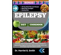 EPILEPSY DIET COOKBOOK: Delicious, Science-Based Meals and Dietary Solutions to Improve Neurological Function, Balance Energy Levels, and Encourage Long-Term Seizure Control