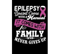 Epilepsy Doesn't Come With A Manual It Come With A Family who Never Gives Up: (120 Pages, 6" x 9"), Epilepsy Notebook Journal, Perfect Gift For ... Easily Track Seizures, Epilepsy Notebook