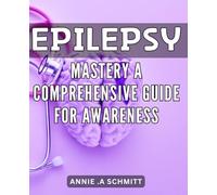 Epilepsy Mastery: A Comprehensive Guide for Awareness: Unlock the Secrets to Managing Epilepsy: Expert Tips and Strategies for Improved Quality of Life