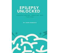 EPILEPSY UNLOCKED: Understanding, Treating and Thriving
