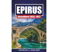 EPIRUS REISEFÜHRER 2026 - 2027: Bergdörfer, Zagori-Steinbrücken, Wanderungen in der Vikos-Schlucht, Ioannina und lokale Küche