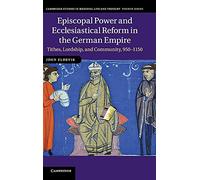 Episcopal Power and Ecclesiastical Reform in the German Empire: Tithes, Lordship, and Community, 950-1150: 86 (Cambridge Studies in Medieval Life and Thought: Fourth Series, Series Number 86)