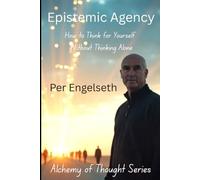 Epistemic Agency: How to Think for Yourself Without Thinking Alone (Alchemy of Thought)