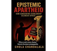 EPISTEMIC APARTHEID: HOW EUROCENTRIC SCHOLARSHIP SILENCED AFRICA: WHEN TRUTH WEARS CHAINS, HISTORY BECOMES PROPAGANDA (AFROCENTRIC PERSPECTIVES)