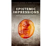 Epistemic Impressions: Making and Mediating Classical Art and Text (Classics in Theory Series)