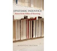 Epistemic Injustice: Power and the Ethics of Knowing