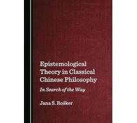 Epistemological Theory in Classical Chinese Philosophy: In Search of the Way