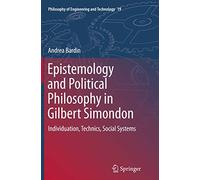 Epistemology and Political Philosophy in Gilbert Simondon: Individuation, Technics, Social Systems: 19 (Philosophy of Engineering and Technology, 19)