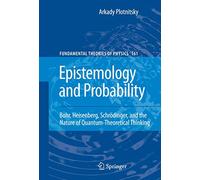 Epistemology and Probability: Bohr, Heisenberg, Schrödinger, and the Nature of Quantum-Theoretical Thinking: 161 (Fundamental Theories of Physics, 161)