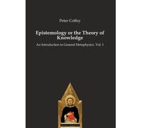 Epistemology or the Theory of Knowledge: An Introduction to General Metaphysics. Vol. 1