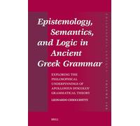 Epistemology, Semantics, and Logic in Ancient Gr rammar: Exploring the Philosophical Underpinnings of Apollonius Dyscolus’ Grammatical Theory: 180 (Philosophia Antiqua, 180)