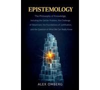 Epistemology: The Philosophy of Knowledge, Including the Gettier Problem, the Challenge of Skepticism, the Foundations of Justification, and the Question of What We Can Really Know