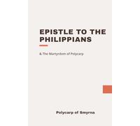 Epistle to the Philippians & the Martyrdom of Polycarp: Modern, Updated Translation