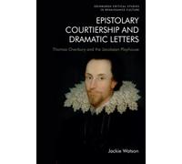 Epistolary Courtiership and Dramatic Letters : Thomas Overbury and the Jacobean Playhouse