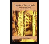 Epitaphs of the Catacombs: Christian Inscriptions in Rome During the First Four Centuries