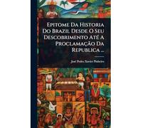 Epitome Da Historia Do Brazil Desde O Seu Descobrimento AtÃ(c) A Proclamação Da Republica ...