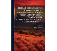 Epitome Di Pergamene, E Scritture Antiche Rinvenute Nell'archivio Della Citta' Di Chieti, Ora Raccolte, Classificate, Ed In Dodici Sacchetti Ripartite