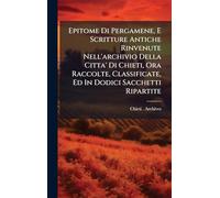 Epitome Di Pergamene, E Scritture Antiche Rinvenute Nell'archivio Della Citta' Di Chieti, Ora Raccolte, Classificate, Ed In Dodici Sacchetti Ripartite
