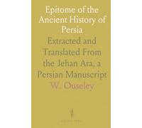 Epitome of the Ancient History of Persia: Extracted and Translated From the Jehan Ara, a Persian Manuscript