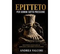 Epitteto per uomini sotto pressione: Libertà interiore e stoicismo pratico per giudizio esterno, confini mentali e ciò che non controlli