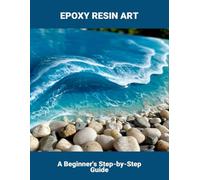 Epoxy Resin Art: A Beginner'S Step-By-Step Guide