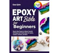 Epoxy Resin Art Bible For Beginners: Step by Step Projects to Master Essential Techniques and Creative Ideas for Jewelry, Coasters, Furniture, and More