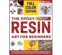 Epoxy Resin Art for Beginners: Simple Step-by-Step Guide to Create Stunning DIY Jewelry, Coasters, Home Décor, and Colorful Projects with Easy Techniques