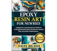 Epoxy Resin Art for Newbies (Color Edition): A Beginner's Comprehensive Guide to Crafting Beautiful Resin Woodwork, Jewelry, Tiles, and Other Masterpieces