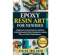 Epoxy Resin Art for Newbies (Color Edition): A Beginner's Comprehensive Guide to Crafting Beautiful Resin Woodwork, Jewelry, Tiles, and Other Masterpieces