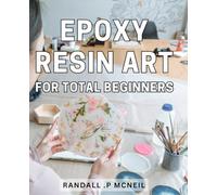 Epoxy Resin Art For Total Beginners: Unlock Your Creativity with Easy-to-Follow Epoxy Resin Techniques - The Perfect Gift for Craft Enthusiasts and Aspiring Artists!