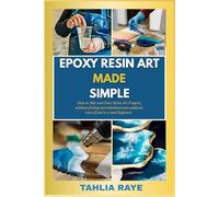 Epoxy Resin Art Made Simple: How to Mix and Pour Resin Art Projects, without feeling overwhelmed and confused, even if you're a total beginner.