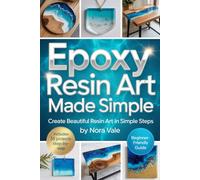 Epoxy Resin Art Made Simple: The Beginner's Guide to Creating Beautiful Resin Art in 3 Simple Steps - Includes 35 Step-by-Step Projects