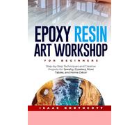 Epoxy Resin Art Workshop for Beginners: A Step-by-Step Techniques and Creative Projects for Jewelry, Coasters, River Tables, and Home Decor