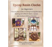 Epoxy Resin Clocks for Beginners: A Step-by-Step Guide to Creating Stunning Wall Decor, Working with Different Bases, Layouts, and Hardware Without Mistakes (Resin Workshop)