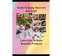 Epoxy Resin Crafting for Beginners: The Complete Guide to Beautiful DIY Resin Art, Jewelry, and Home Decor