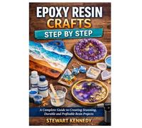 Epoxy Resin Crafts Step by Step: A Complete Guide to Creating Stunning, Durable and Profitable Resin Projects (Essential Guides to Crafts and Hobbies: ... and Essential Skills for Everyday Makers)