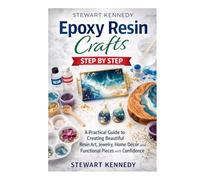 Epoxy Resin Crafts Step by Step: A Practical Guide to Creating Beautiful Resin Art, Jewelry, Home Décor and Functional Pieces with Confidence ... and Essential Skills for Everyday Makers)