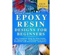 Epoxy Resin Designs for Beginners: The Complete Step by Step Guide for Mastering Techniques to Craft Beautiful and Attractive Sculptors