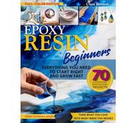 EPOXY RESIN FOR BEGINNERS: EVERYTHING YOU NEED TO START RIGHT AND GROW FAST - 70 FULL-COLOR STEP-BY-STEP PROJECTS -TURN WHAT YOU LOVE INTO WHAT MAKES YOU MONEY