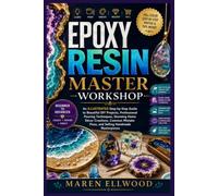 Epoxy Resin Master Workshop: The Complete Beginner-to-Advanced Guide to Creating Stunning Resin Project, Mastering Professional Technique, Avoiding Common Mistakes, and Selling Your Handmade Creations