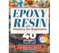 Epoxy Resin Mastery For Beginners: Turn your ideas into beautiful resin art with an easy beginner method | Create jewelry, coasters, wall art, and river tables with 40 step-by-step projects