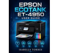 EPSON ECOTANK ET-4950 USER GUIDE: The Complete Step-by-Step Manual to Easily Set Up, Print, Scan, Copy, Fax, and Troubleshoot Your Wireless Supertank Printer