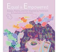 Equal & Empowered: Essays, Poems, and Art Inspired by Feminism: By Young Students Around the World