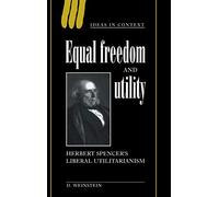 Equal Freedom and Utility: Herbert Spencer's Liberal Utilitarianism: 49 (Ideas in Context, Series Number 49)