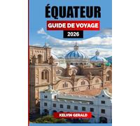 ÉQUATEUR GUIDE DE VOYAGE 2026: Découvrez l'Équateur : îles Galápagos, Quito, forêt amazonienne et Andes pour des vacances ultimes en Amérique du Sud