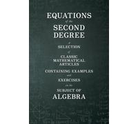 Equations of the Second Degree - A Selection of Classic Mathematical Articles Containing Examples and Exercises on the Subject of Algebra (Mathematics Series)